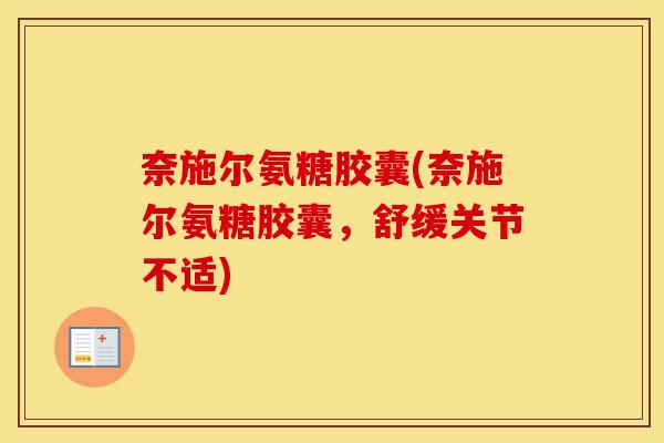 奈施尔氨糖胶囊(奈施尔氨糖胶囊，舒缓关节不适)