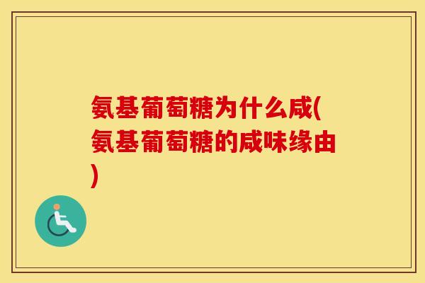 氨基葡萄糖为什么咸(氨基葡萄糖的咸味缘由)