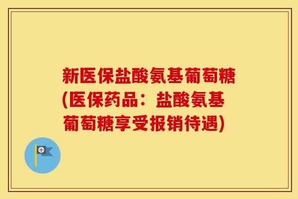 新医保盐酸氨基葡萄糖(医保药品：盐酸氨基葡萄糖享受报销待遇)