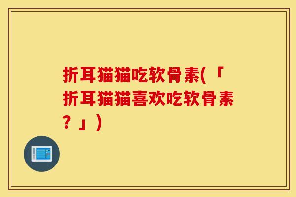 折耳猫猫吃软骨素(「折耳猫猫喜欢吃软骨素？」)