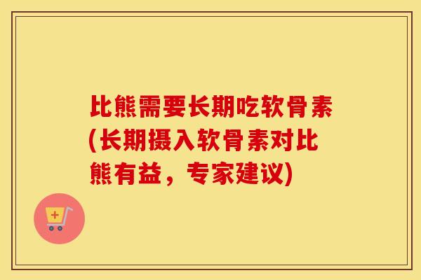 比熊需要长期吃软骨素(长期摄入软骨素对比熊有益，专家建议)