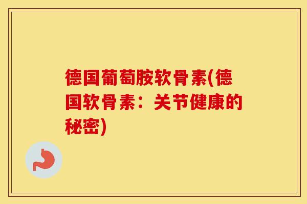 德国葡萄胺软骨素(德国软骨素:关节健康的秘密) 德国葡萄胺软骨素(德国软骨素:关节健康的秘密)