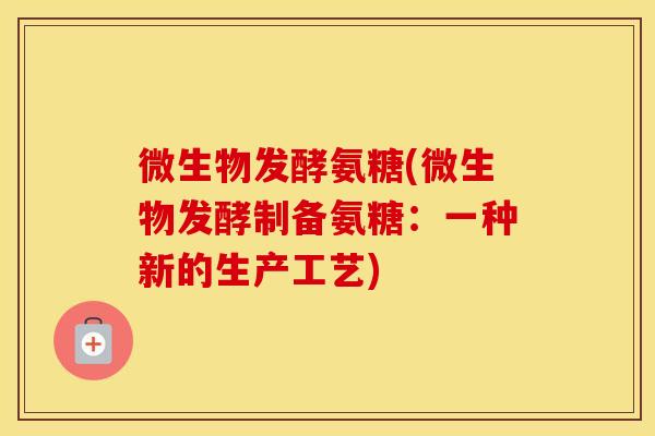 微生物发酵氨糖(微生物发酵制备氨糖：一种新的生产工艺)