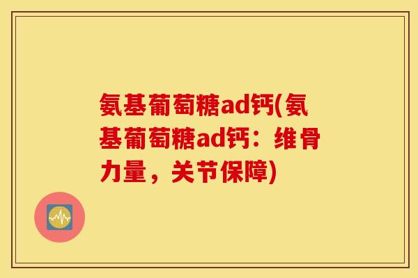 氨基葡萄糖ad钙(氨基葡萄糖ad钙：维骨力量，关节保障)