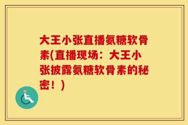 大王小张直播氨糖软骨素(直播现场:大王小张披露氨糖软骨素的秘密!) 大王小张直播氨糖软骨素(直播现场:大王小张披露氨糖软骨素的秘密!)