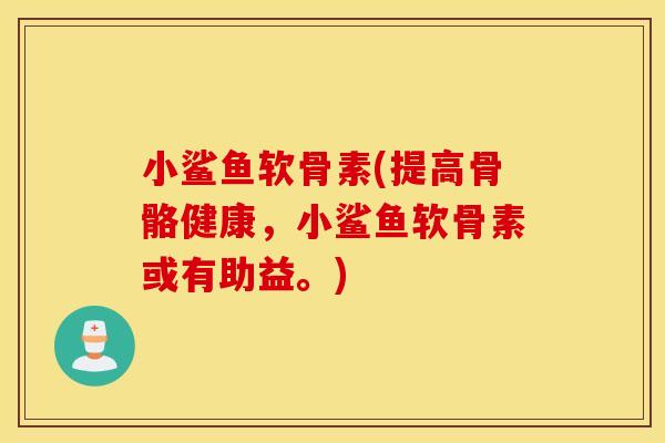 小鲨鱼软骨素(提高骨骼健康,小鲨鱼软骨素或有助益。) 小鲨鱼软骨素(提高骨骼健康,小鲨鱼软骨素或有助益。)