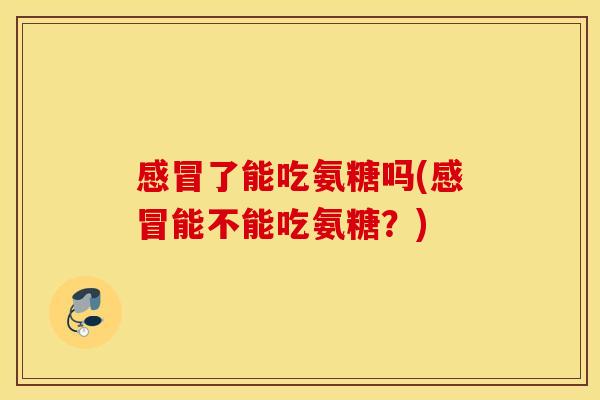 了能吃氨糖吗(能不能吃氨糖?) 了能吃氨糖吗(能不能吃氨糖?)