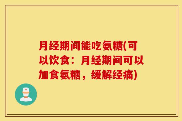 期间能吃氨糖(可以饮食：期间可以加食氨糖，缓解经痛)