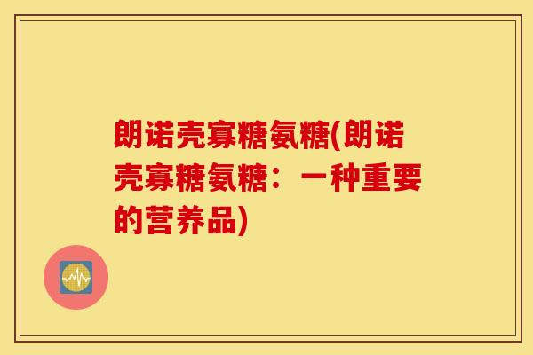 朗诺壳寡糖氨糖(朗诺壳寡糖氨糖：一种重要的营养品)