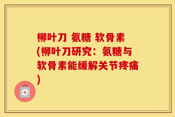 柳叶刀 氨糖 软骨素(柳叶刀研究：氨糖与软骨素能缓解关节)