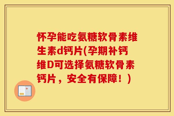 怀孕能吃氨糖软骨素维生素d钙片(孕期补钙维D可选择氨糖软骨素钙片,安全有保障!) 怀孕能吃氨糖软骨素维生素d钙片(孕期补钙维D可选择氨糖软骨素钙片,安全有保障!)