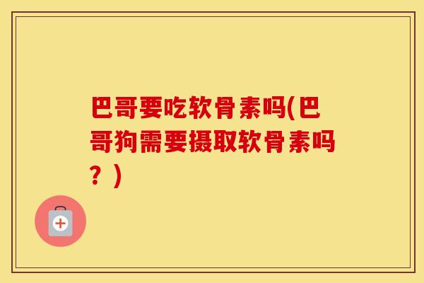 巴哥要吃软骨素吗(巴哥狗需要摄取软骨素吗？)