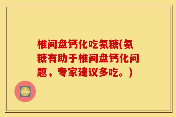椎间盘钙化吃氨糖(氨糖有助于椎间盘钙化问题,专家建议多吃。) 椎间盘钙化吃氨糖(氨糖有助于椎间盘钙化问题,专家建议多吃。)