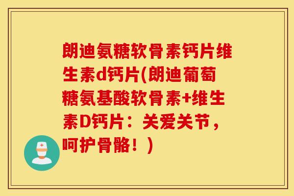 朗迪氨糖软骨素钙片维生素d钙片(朗迪葡萄糖氨基酸软骨素+维生素D钙片:关爱关节,呵护骨骼!) 朗迪氨糖软骨素钙片维生素d钙片(朗迪葡萄糖氨基酸软骨素+维生素D钙片:关爱关节,呵护骨骼!)