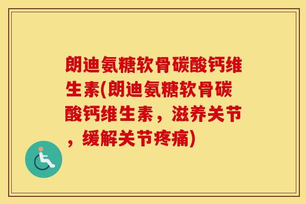 朗迪氨糖软骨碳酸钙维生素(朗迪氨糖软骨碳酸钙维生素,滋养关节,缓解关节) 朗迪氨糖软骨碳酸钙维生素(朗迪氨糖软骨碳酸钙维生素,滋养关节,缓解关节)