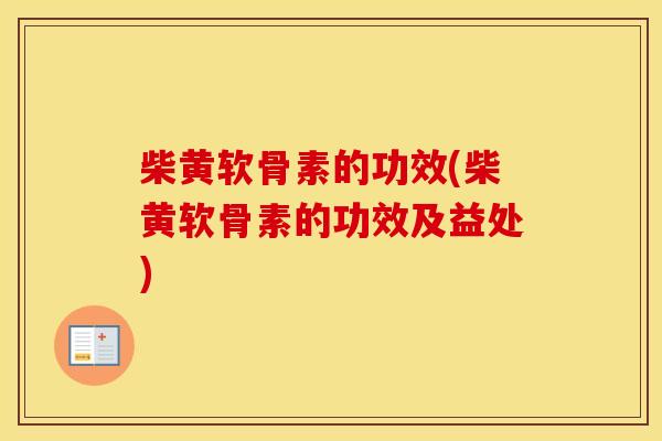 柴黄软骨素的功效(柴黄软骨素的功效及益处) 柴黄软骨素的功效(柴黄软骨素的功效及益处)