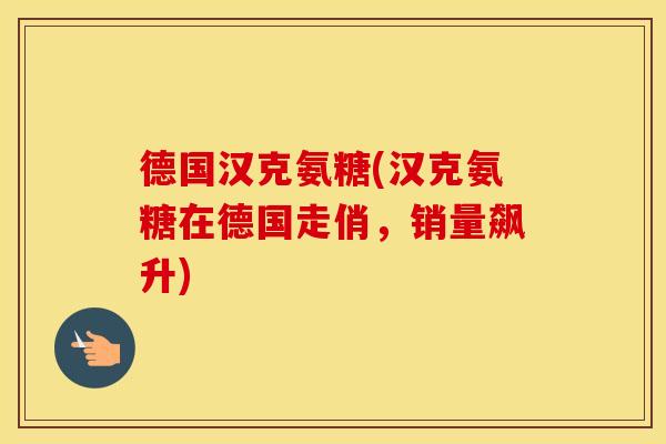 德国汉克氨糖(汉克氨糖在德国走俏，销量飙升)