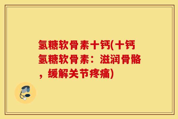 氢糖软骨素十钙(十钙氢糖软骨素:滋润骨骼,缓解关节) 氢糖软骨素十钙(十钙氢糖软骨素:滋润骨骼,缓解关节)