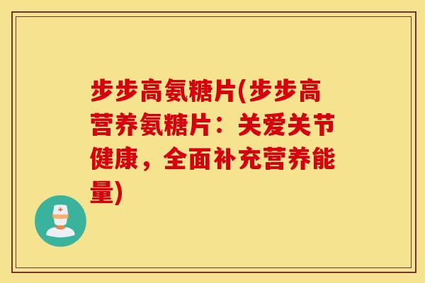 步步高氨糖片(步步高营养氨糖片:关爱关节健康,全面补充营养能量) 步步高氨糖片(步步高营养氨糖片:关爱关节健康,全面补充营养能量)