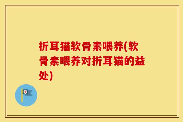 折耳猫软骨素喂养(软骨素喂养对折耳猫的益处)