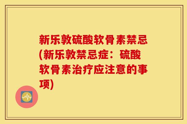 新乐敦硫酸软骨素禁忌(新乐敦禁忌症：硫酸软骨素应注意的事项)