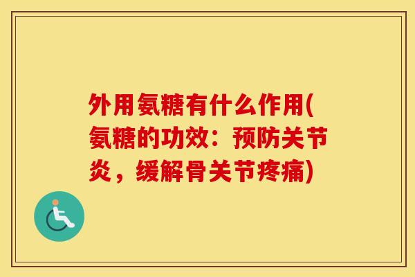 外用氨糖有什么作用(氨糖的功效:,缓解骨关节) 外用氨糖有什么作用(氨糖的功效:,缓解骨关节)