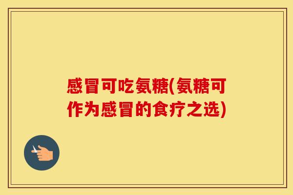 可吃氨糖(氨糖可作为的食疗之选) 可吃氨糖(氨糖可作为的食疗之选)