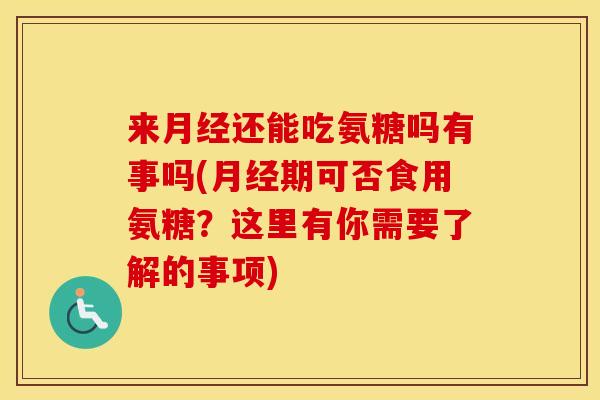 来还能吃氨糖吗有事吗(期可否食用氨糖?这里有你需要了解的事项) 来还能吃氨糖吗有事吗(期可否食用氨糖?这里有你需要了解的事项)