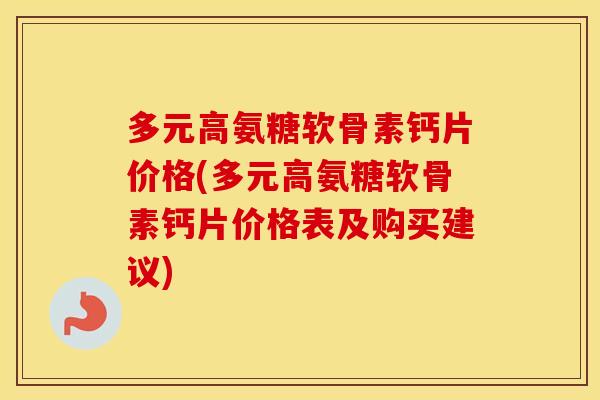 多元高氨糖软骨素钙片价格(多元高氨糖软骨素钙片价格表及购买建议) 多元高氨糖软骨素钙片价格(多元高氨糖软骨素钙片价格表及购买建议)