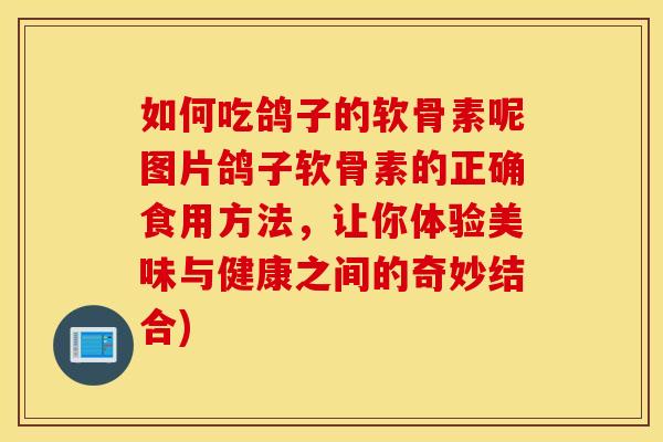 如何吃鸽子的软骨素呢图片鸽子软骨素的正确食用方法,让你体验美味与健康之间的奇妙结合) 如何吃鸽子的软骨素呢图片鸽子软骨素的正确食用方法,让你体验美味与健康之间的奇妙结合)