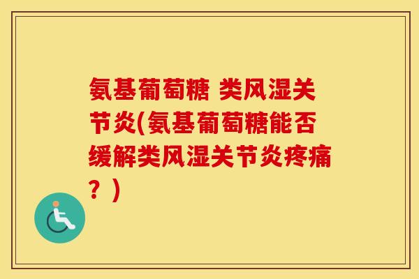 氨基葡萄糖 类(氨基葡萄糖能否缓解类?) 氨基葡萄糖 类(氨基葡萄糖能否缓解类?)