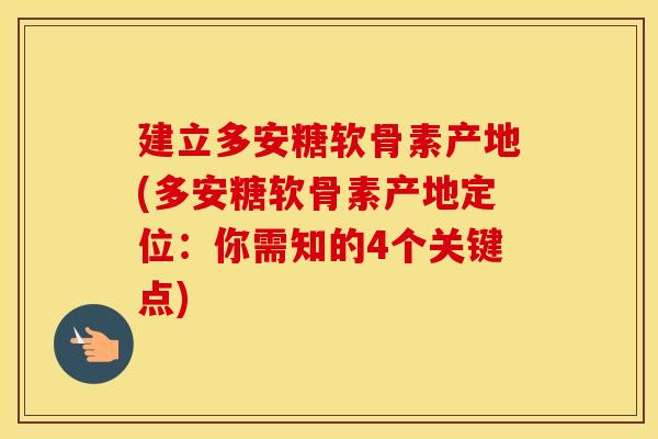 建立多安糖软骨素产地(多安糖软骨素产地定位:你需知的4个关键点) 建立多安糖软骨素产地(多安糖软骨素产地定位:你需知的4个关键点)