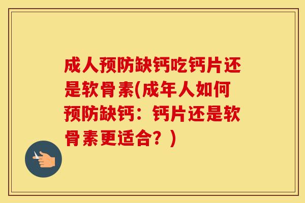 成人缺钙吃钙片还是软骨素(成年人如何缺钙:钙片还是软骨素更适合?) 成人缺钙吃钙片还是软骨素(成年人如何缺钙:钙片还是软骨素更适合?)