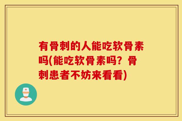 有的人能吃软骨素吗(能吃软骨素吗?患者不妨来看看) 有的人能吃软骨素吗(能吃软骨素吗?患者不妨来看看)
