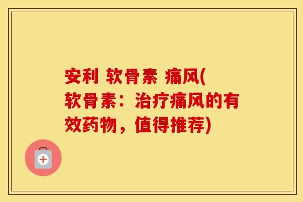 安利 软骨素 (软骨素：的有效，值得推荐)