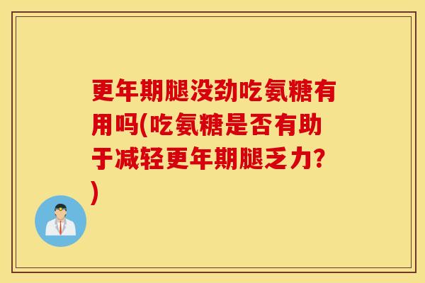 腿没劲吃氨糖有用吗(吃氨糖是否有助于减轻腿乏力?) 腿没劲吃氨糖有用吗(吃氨糖是否有助于减轻腿乏力?)
