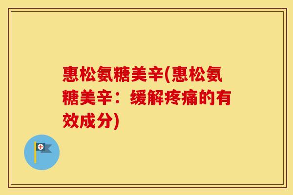 惠松氨糖美辛(惠松氨糖美辛:缓解的有效成分) 惠松氨糖美辛(惠松氨糖美辛:缓解的有效成分)