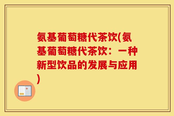 氨基葡萄糖代茶饮(氨基葡萄糖代茶饮:一种新型饮品的发展与应用) 氨基葡萄糖代茶饮(氨基葡萄糖代茶饮:一种新型饮品的发展与应用)