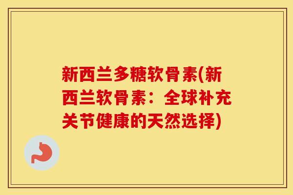 新西兰多糖软骨素(新西兰软骨素：全球补充关节健康的天然选择)