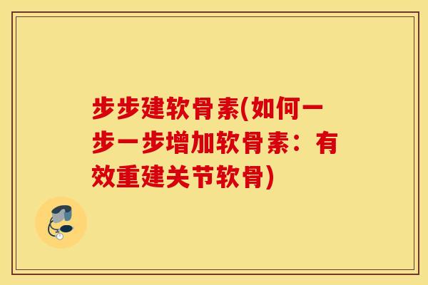 步步建软骨素(如何一步一步增加软骨素：有效重建关节软骨)