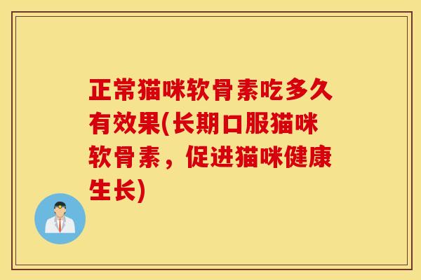 正常猫咪软骨素吃多久有效果(长期口服猫咪软骨素,促进猫咪健康生长) 正常猫咪软骨素吃多久有效果(长期口服猫咪软骨素,促进猫咪健康生长)