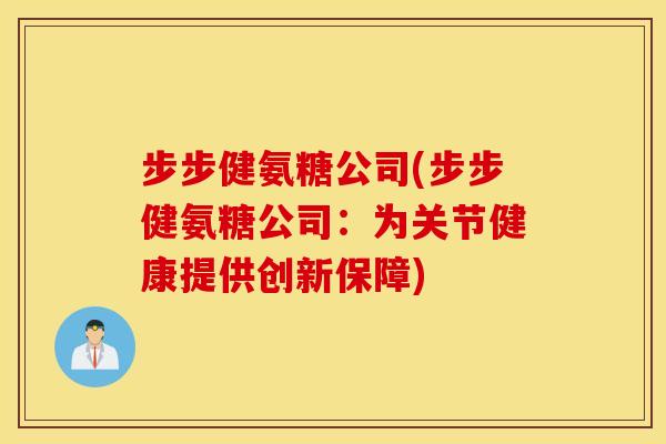 步步健氨糖公司(步步健氨糖公司：为关节健康提供创新保障)