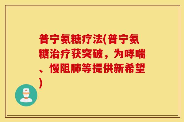 普宁氨糖疗法(普宁氨糖获突破,为、慢阻等提供新希望) 普宁氨糖疗法(普宁氨糖获突破,为、慢阻等提供新希望)