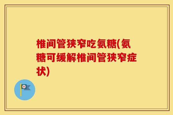 椎间管狭窄吃氨糖(氨糖可缓解椎间管狭窄症状) 椎间管狭窄吃氨糖(氨糖可缓解椎间管狭窄症状)