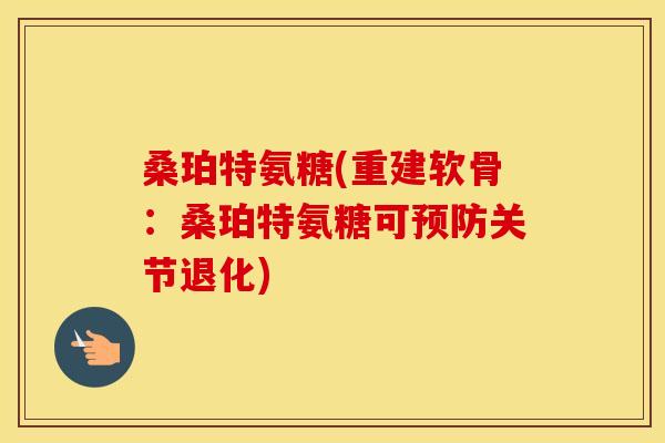 桑珀特氨糖(重建软骨：桑珀特氨糖可关节退化)