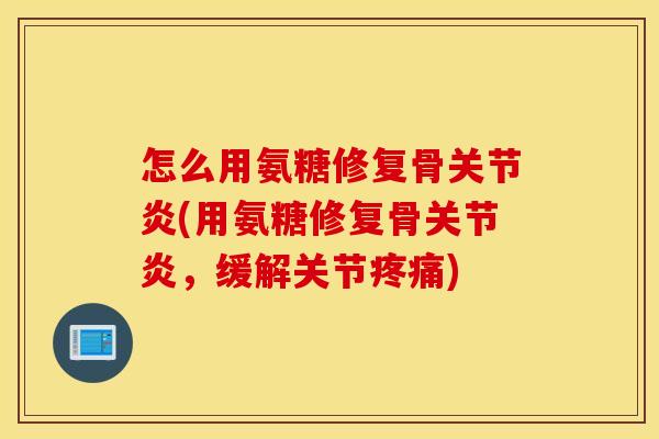 怎么用氨糖修复骨(用氨糖修复骨,缓解关节) 怎么用氨糖修复骨(用氨糖修复骨,缓解关节)