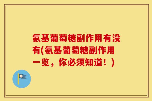 氨基葡萄糖副作用有没有(氨基葡萄糖副作用一览，你必须知道！)