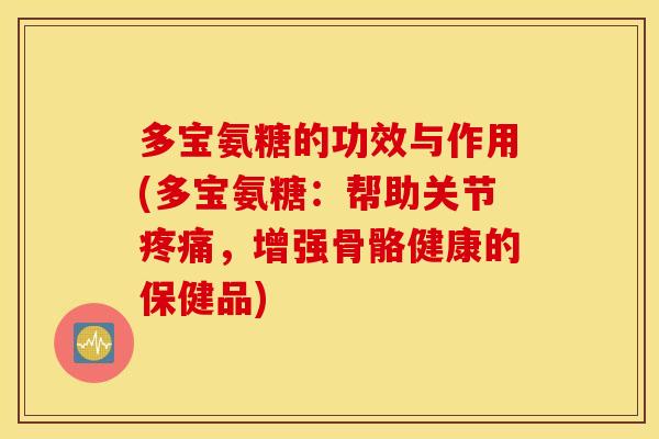 多宝氨糖的功效与作用(多宝氨糖：帮助关节，增强骨骼健康的保健品)