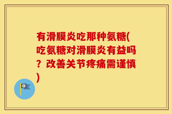 有吃那种氨糖(吃氨糖对有益吗?改善关节需谨慎) 有吃那种氨糖(吃氨糖对有益吗?改善关节需谨慎)