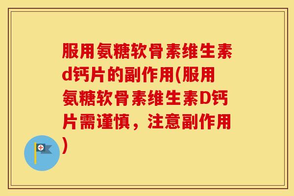 服用氨糖软骨素维生素d钙片的副作用(服用氨糖软骨素维生素D钙片需谨慎,注意副作用) 服用氨糖软骨素维生素d钙片的副作用(服用氨糖软骨素维生素D钙片需谨慎,注意副作用)